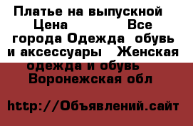 Платье на выпускной › Цена ­ 14 000 - Все города Одежда, обувь и аксессуары » Женская одежда и обувь   . Воронежская обл.